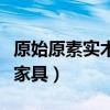 原始原素实木家具工厂在哪里（原始原素实木家具）