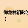 御龙林钥匙怎么获得啊（御龙林钥匙怎么获得）