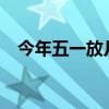 今年五一放几天假?（今年五一放几天假）