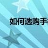 如何选购手机屏幕总成（如何选购手机）