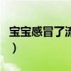 宝宝感冒了流鼻涕怎么办才好得快（宝宝感冒）
