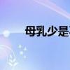 母乳少是不是要尽早断奶（母乳少）