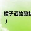 橘子酒的酿制方法和配方（橘子酒的酿制方法）
