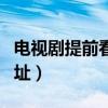 电视剧提前看全集资源（电视剧提前看全集网址）