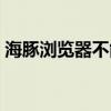 海豚浏览器不能用了吗(海豚浏览器怎么样) 海豚浏览器不能用了吗(海豚浏览器怎么样)