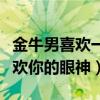 金牛男喜欢一个人的眼神是怎样的（金牛男喜欢你的眼神）