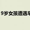9岁女孩遭遇车祸（9岁女童送饭路上被撞飞）