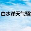 白水洋天气预报一周15天（白水洋天气预报）