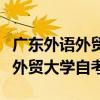 广东外语外贸大学自考本科怎么样（广东外语外贸大学自考）