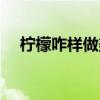 柠檬咋样做美容（柠檬美容的正确方法）