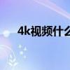 4k视频什么概念（4k视频是什么意思）