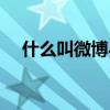 什么叫微博与微信的区别（什么叫微博）