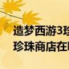 造梦西游3珍珠店铺有什么东西（造梦西游3珍珠商店在哪）