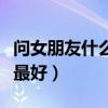 问女朋友什么问题最好呢（问女朋友什么问题最好）