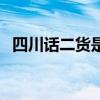 四川话二货是什么意思（二货是什么意思）