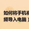 如何将手机视频导入电脑里面（如何将手机视频导入电脑）