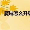 魔域怎么升级快140级（魔域怎么升级快）