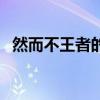 然而不王者的王是什么意思（然而不王者）