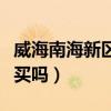 威海南海新区属于哪个区（威海南海新区值得买吗）