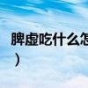 脾虚吃什么怎么调理（脾虚的症状吃什么食补）