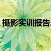 摄影实训报告总结范文（实训报告总结范文）
