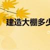 建造大棚多少钱（建一个大棚需要多少钱）