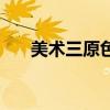 美术三原色是什么颜色（美术三原色）