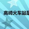 高崎火车站是不是厦门北站（高崎火车站）