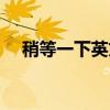 稍等一下英文两个单词（稍等一下英文）