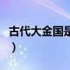 古代大金国是现在的哪里（金国是现在的哪里）