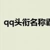 qq头衔名称霸气六个字（qq头衔名称霸气）