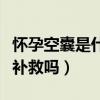 怀孕空囊是什么原因造成的（怀孕空囊还可以补救吗）