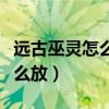 远古巫灵怎么出装伤害最高（远古巫灵大招怎么放）