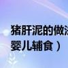 猪肝泥的做法婴儿辅食9个月（猪肝泥的做法婴儿辅食）