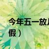 今年五一放几天假期2023（今年五一放几天假）