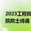 2023工程院院士提名第一轮公布（中国工程院院士待遇）