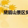 黛眉山景区免门票吗(黛眉山门票多少钱) 黛眉山景区免门票吗(黛眉山门票多少钱)