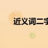 近义词二字（两个字是近义词的词语）