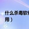 什么杀毒软件比较好?（什么杀毒软件比较好用）
