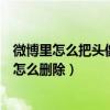 微博里怎么把头像专辑的照片删除（微博头像专辑里的照片怎么删除）