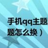 手机qq主题怎么换成自定义图片（手机qq主题怎么换）