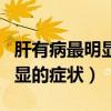 肝有病最明显的症状手会疼痛吗（肝有病最明显的症状）