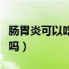 肠胃炎可以吃西瓜吗小孩（肠胃炎可以吃西瓜吗）