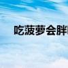 吃菠萝会胖吗还是会瘦(吃菠萝会胖吗) 吃菠萝会胖吗还是会瘦(吃菠萝会胖吗)