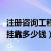 注册咨询工程师一年能挂多少钱（注册咨询师挂靠多少钱）