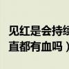见红是会持续见红还是只出现一次（见红是一直都有血吗）