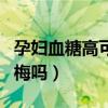 孕妇血糖高可以吃杨梅吗（血糖高孕妇能吃杨梅吗）