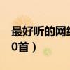 最好听的网络歌曲大全（最好听的网络歌曲50首）