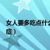 女人要多吃点什么可以预防过快衰老（女人多吃什么预防癌症）