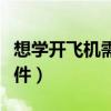 想学开飞机需要什么条件(开飞机需要什么条件) 想学开飞机需要什么条件(开飞机需要什么条件)